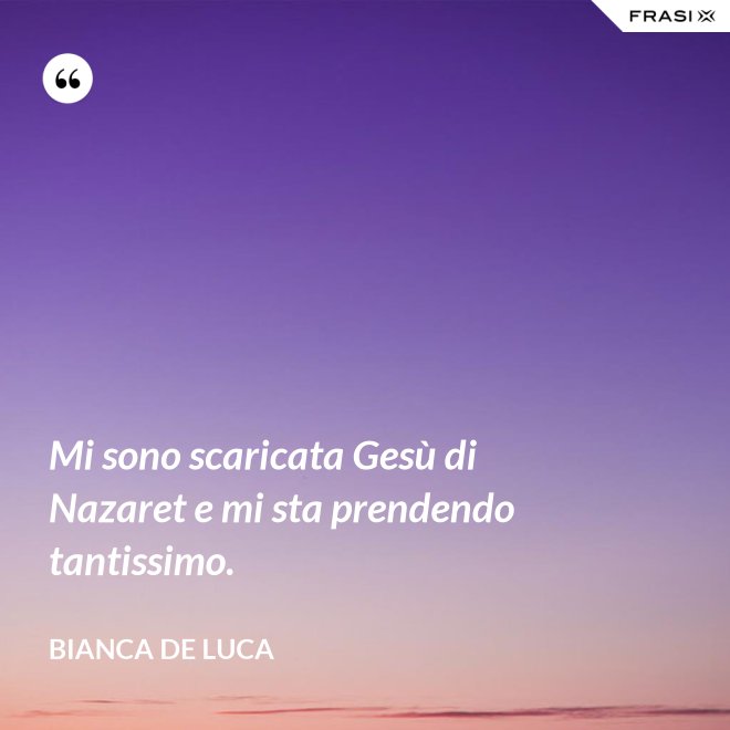 Mi sono scaricata Gesù di Nazaret e mi sta prendendo tantissimo. - Bianca De Luca