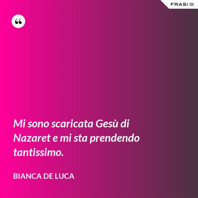 Mi sono scaricata Gesù di Nazaret e mi sta prendendo tantissimo. - Bianca De Luca
