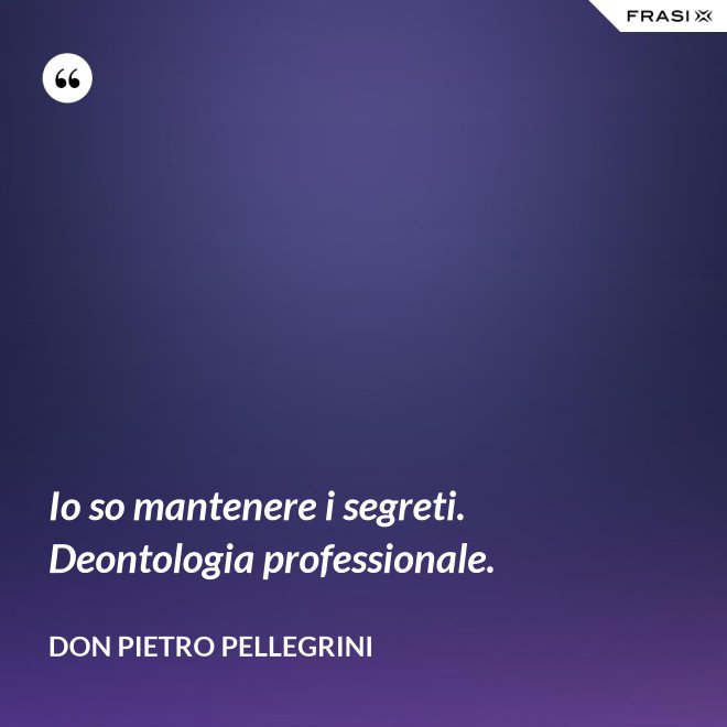 Io so mantenere i segreti. Deontologia professionale. - don Pietro Pellegrini