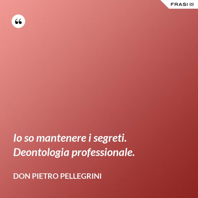 Io so mantenere i segreti. Deontologia professionale. - don Pietro Pellegrini