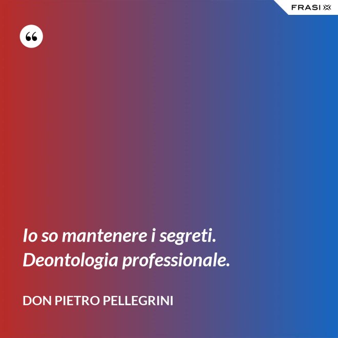 Io so mantenere i segreti. Deontologia professionale. - don Pietro Pellegrini