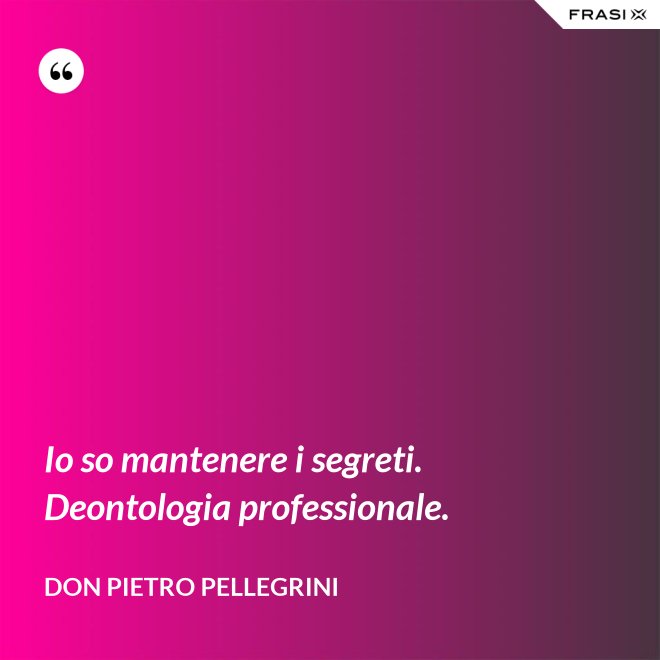 Io so mantenere i segreti. Deontologia professionale. - don Pietro Pellegrini