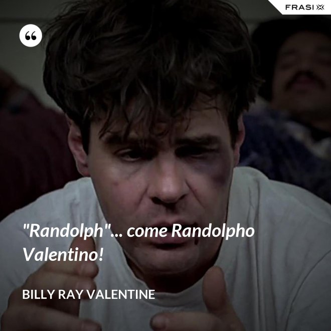 "Randolph"... come Randolpho Valentino! - Billy Ray Valentine