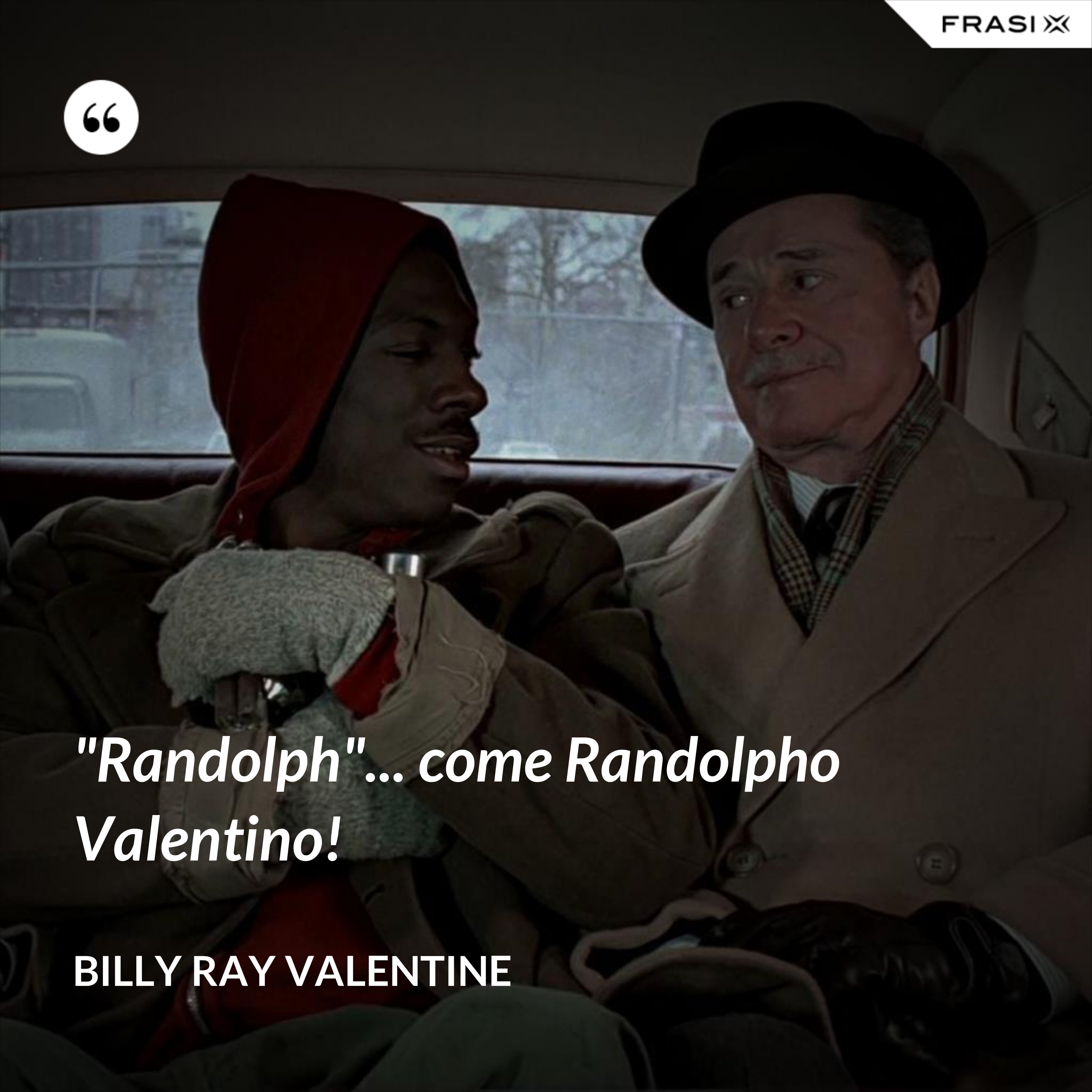"Randolph"... come Randolpho Valentino! - Billy Ray Valentine