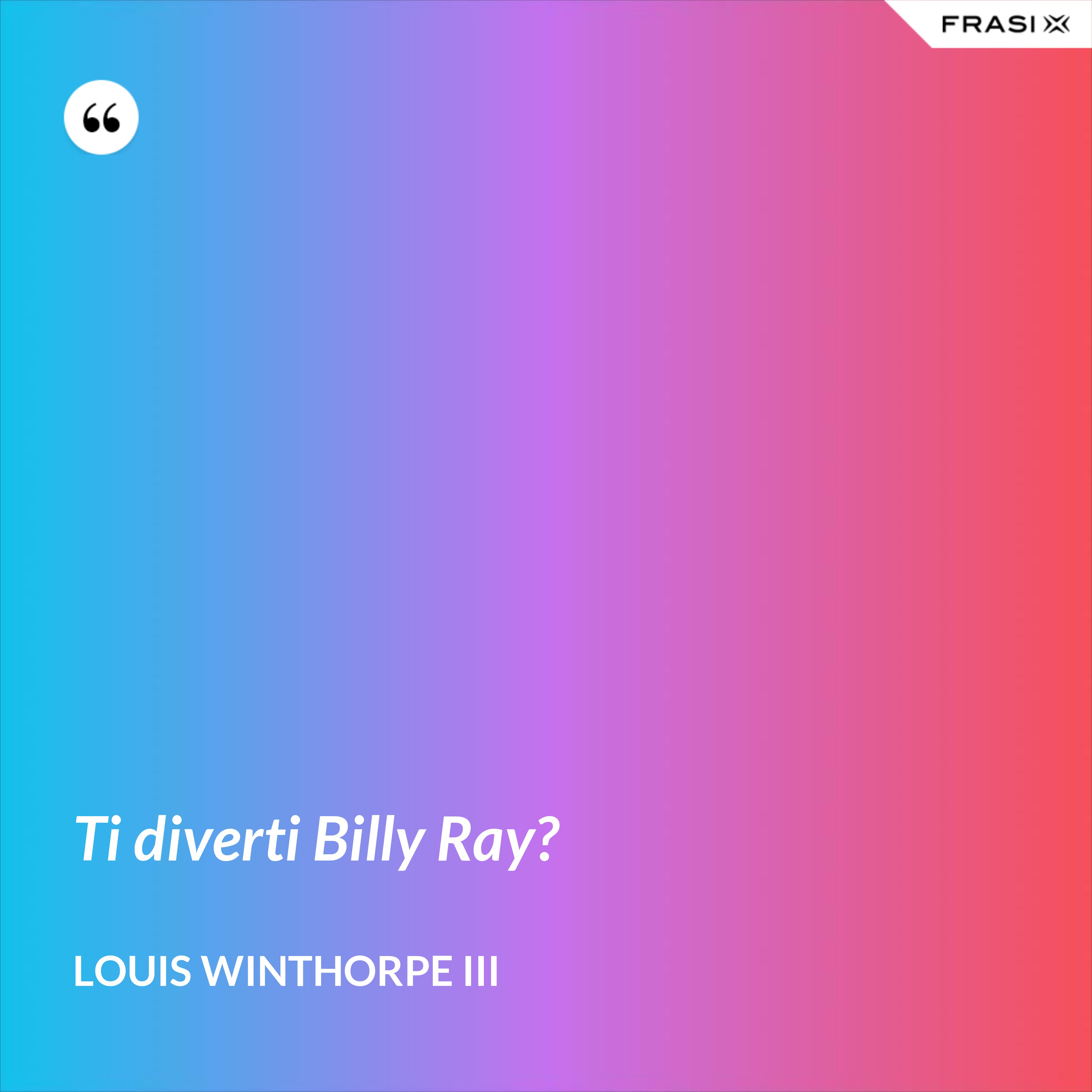 Ti diverti Billy Ray? - Louis Winthorpe III
