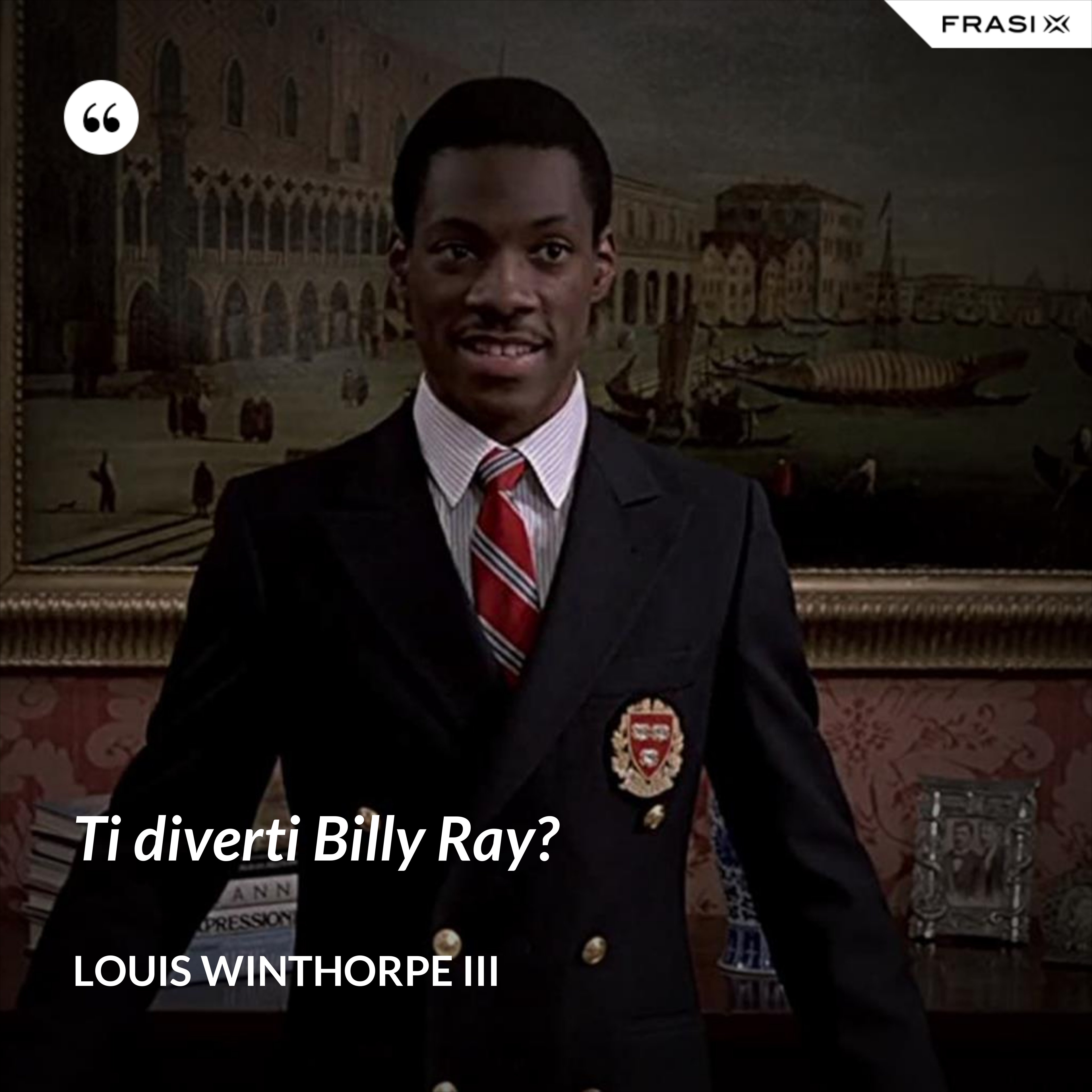 Ti diverti Billy Ray? - Louis Winthorpe III