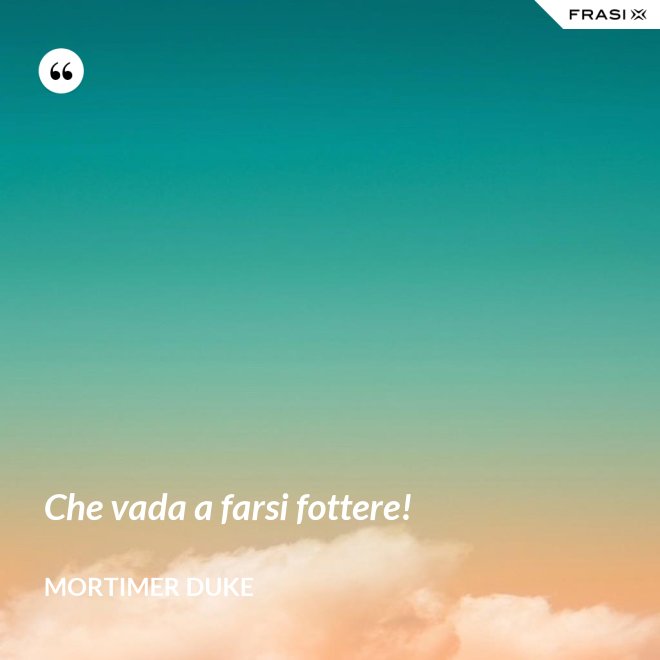 Che vada a farsi fottere! - Mortimer Duke