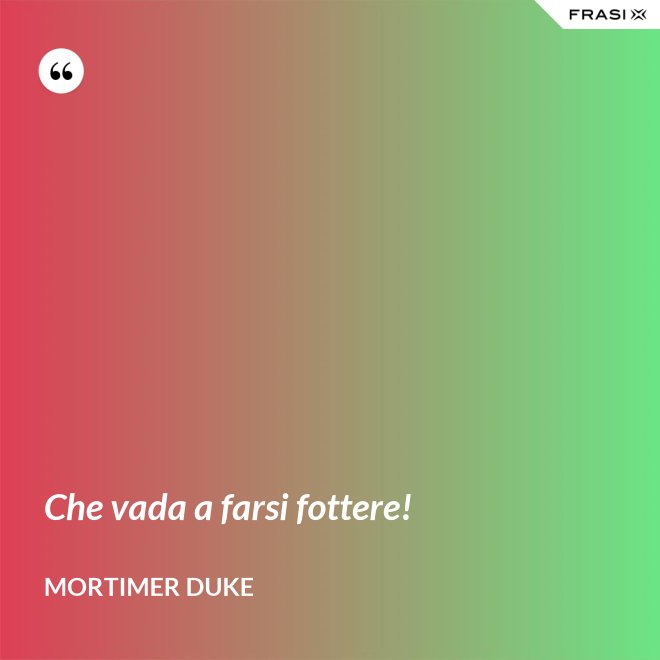 Che vada a farsi fottere! - Mortimer Duke