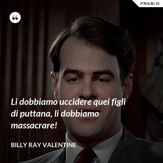 Li dobbiamo uccidere quei figli di puttana, li dobbiamo massacrare! - Billy Ray Valentine