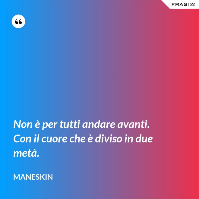 Non è per tutti andare avanti. Con il cuore che è diviso in due metà. - Maneskin