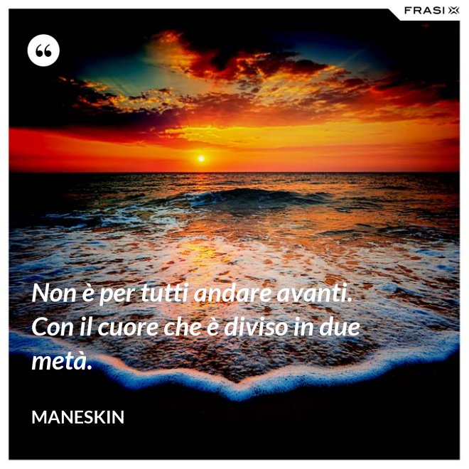 Non è per tutti andare avanti. Con il cuore che è diviso in due metà. - Maneskin