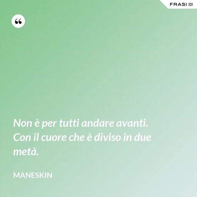 Non è per tutti andare avanti. Con il cuore che è diviso in due metà. - Maneskin