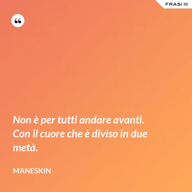 Non è per tutti andare avanti. Con il cuore che è diviso in due metà. - Maneskin