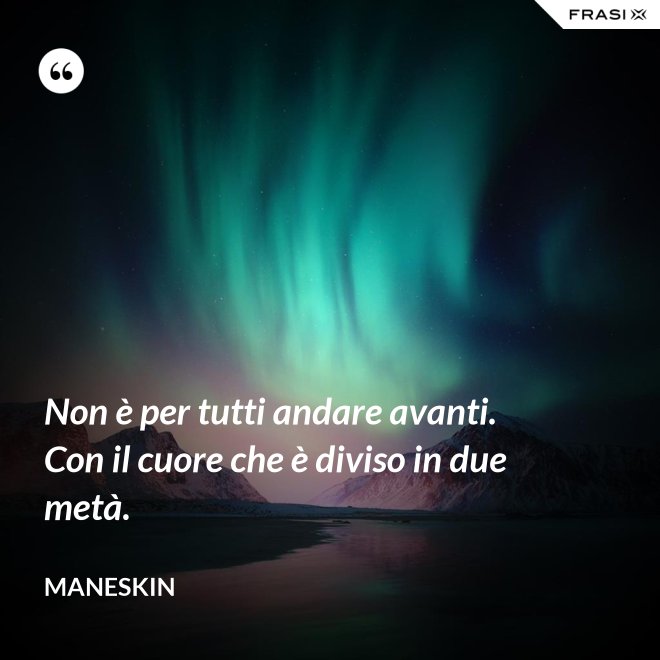 Non è per tutti andare avanti. Con il cuore che è diviso in due metà. - Maneskin
