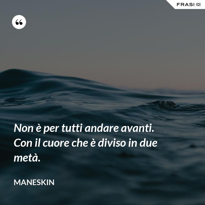 Non è per tutti andare avanti. Con il cuore che è diviso in due metà. - Maneskin