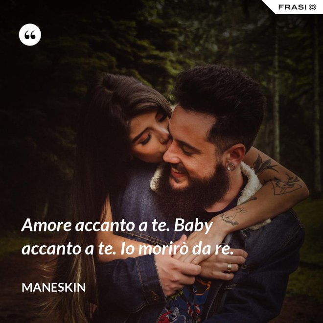 Amore accanto a te. Baby accanto a te. Io morirò da re. - Maneskin