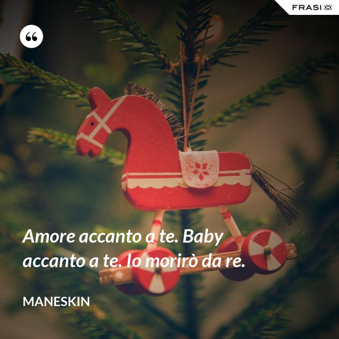 Amore accanto a te. Baby accanto a te. Io morirò da re. - Maneskin