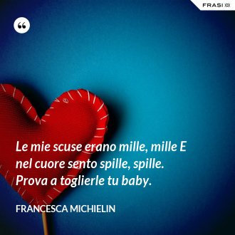 Le mie scuse erano mille, mille E nel cuore sento spille, spille. Prova a toglierle tu baby. - Francesca Michielin