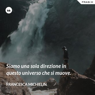 Siamo una sola direzione in questo universo che si muove. - Francesca Michielin