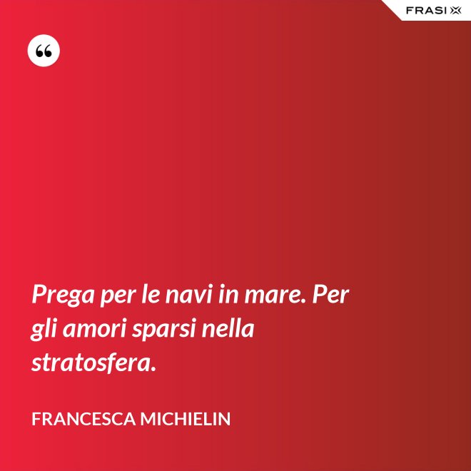 Prega per le navi in mare. Per gli amori sparsi nella stratosfera. - Francesca Michielin
