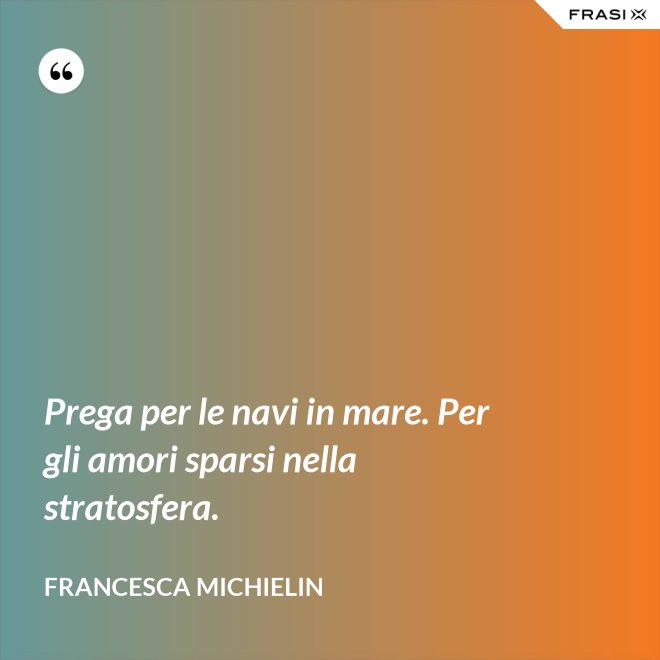 Prega per le navi in mare. Per gli amori sparsi nella stratosfera. - Francesca Michielin