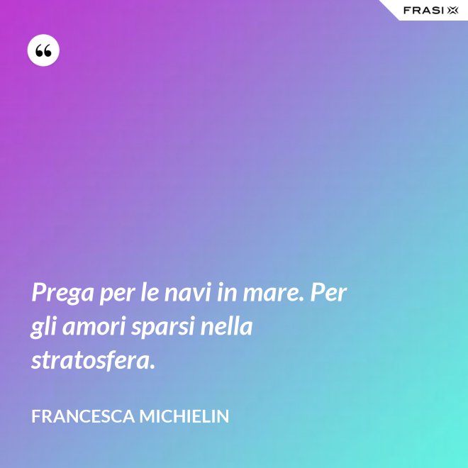 Prega per le navi in mare. Per gli amori sparsi nella stratosfera. - Francesca Michielin
