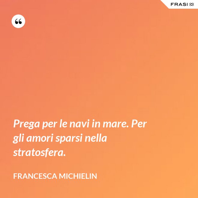 Prega per le navi in mare. Per gli amori sparsi nella stratosfera. - Francesca Michielin