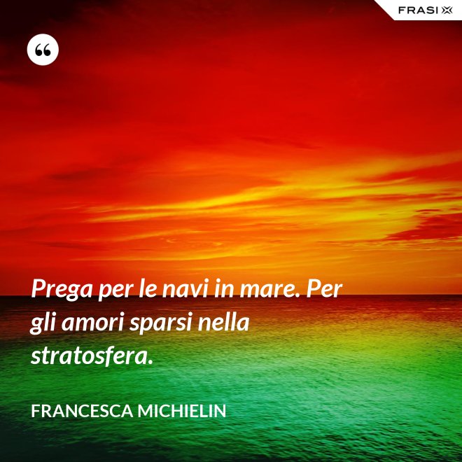 Prega per le navi in mare. Per gli amori sparsi nella stratosfera. - Francesca Michielin