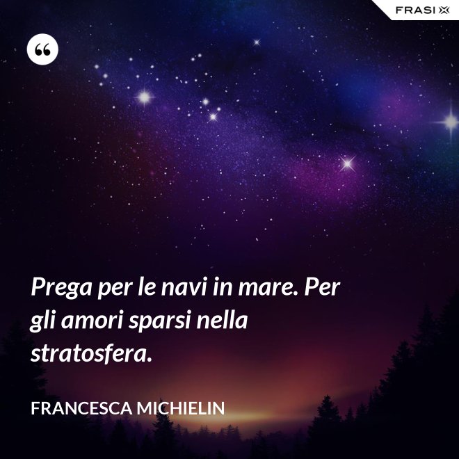 Prega per le navi in mare. Per gli amori sparsi nella stratosfera. - Francesca Michielin