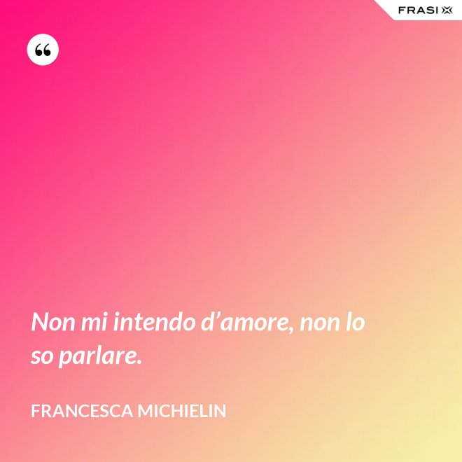 Non mi intendo d’amore, non lo so parlare. - Francesca Michielin