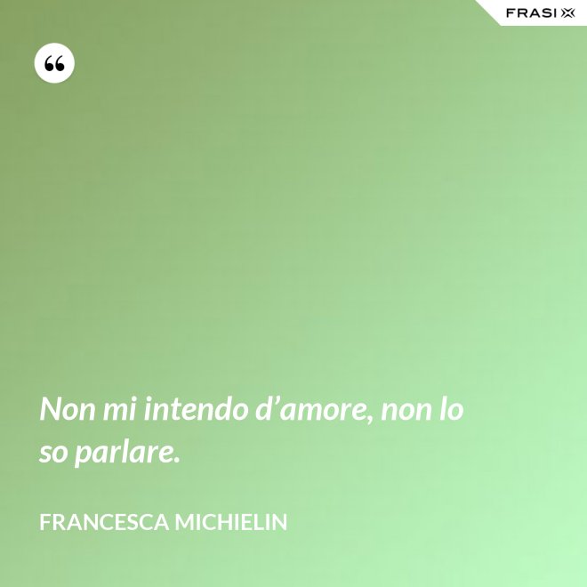 Non mi intendo d’amore, non lo so parlare. - Francesca Michielin