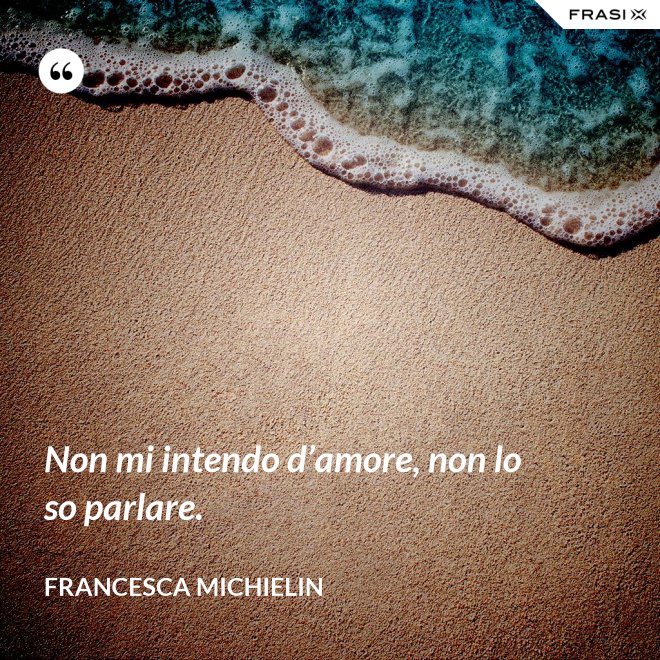Non mi intendo d’amore, non lo so parlare. - Francesca Michielin
