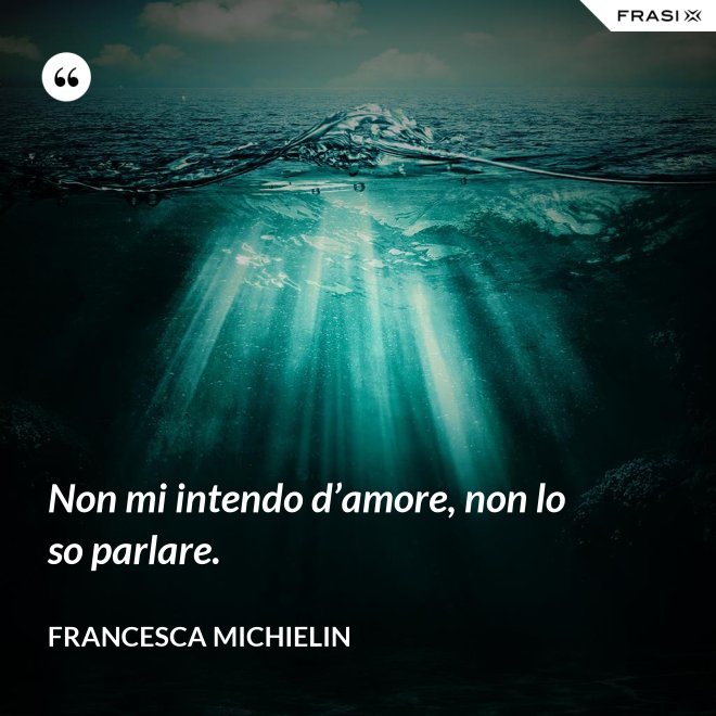 Non mi intendo d’amore, non lo so parlare. - Francesca Michielin