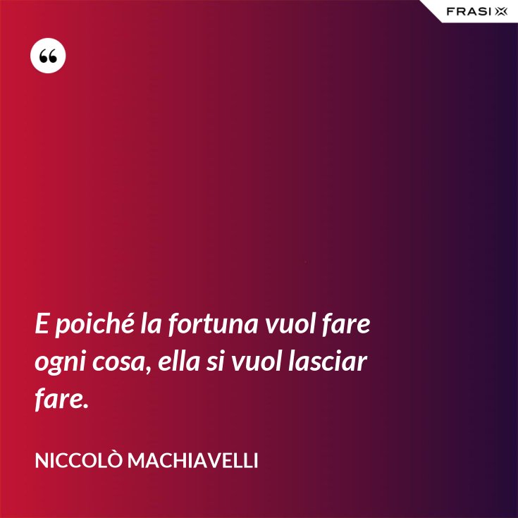 E Poiche La Fortuna Vuol Fare Ogni Cosa Ella Si Vuol Lasciar Fare