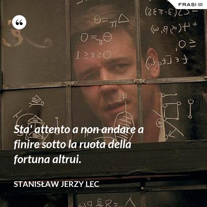 Sta' attento a non andare a finire sotto la ruota della fortuna altrui. - Stanisław Jerzy Lec