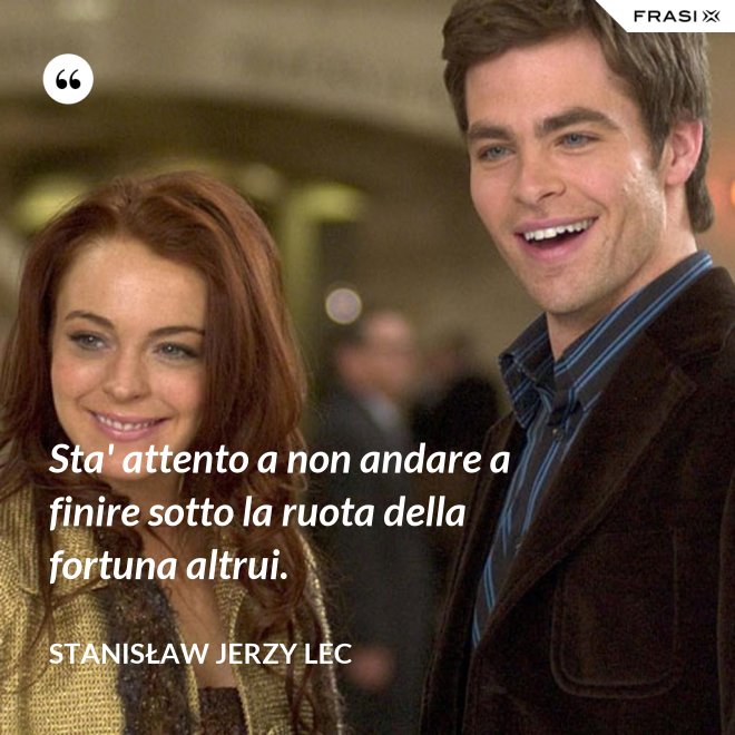Sta' attento a non andare a finire sotto la ruota della fortuna altrui. - Stanisław Jerzy Lec