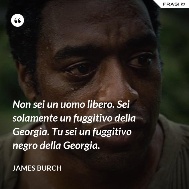 Non sei un uomo libero. Sei solamente un fuggitivo della Georgia. Tu sei un fuggitivo negro della Georgia. - James Burch
