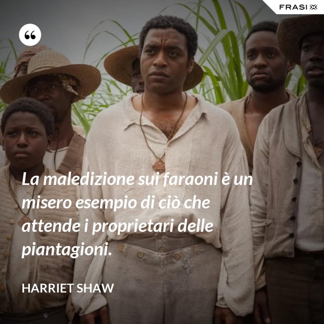 La maledizione sui faraoni è un misero esempio di ciò che attende i proprietari delle piantagioni. - Harriet Shaw