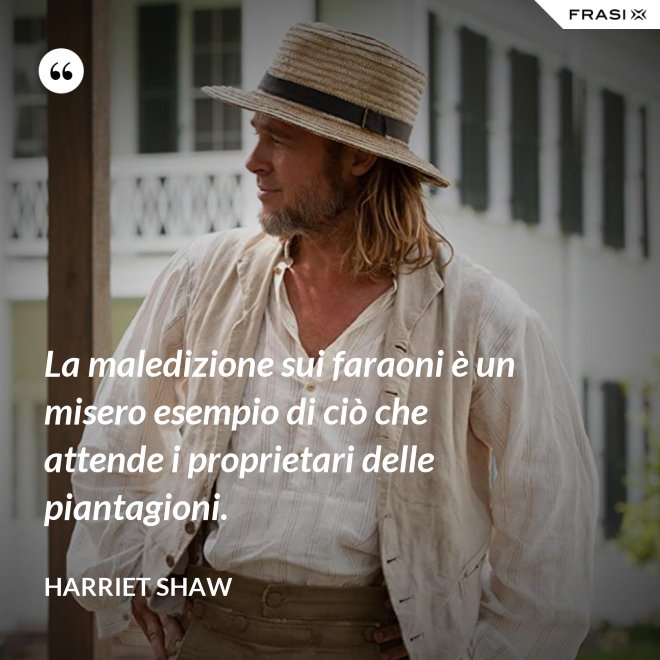 La maledizione sui faraoni è un misero esempio di ciò che attende i proprietari delle piantagioni. - Harriet Shaw