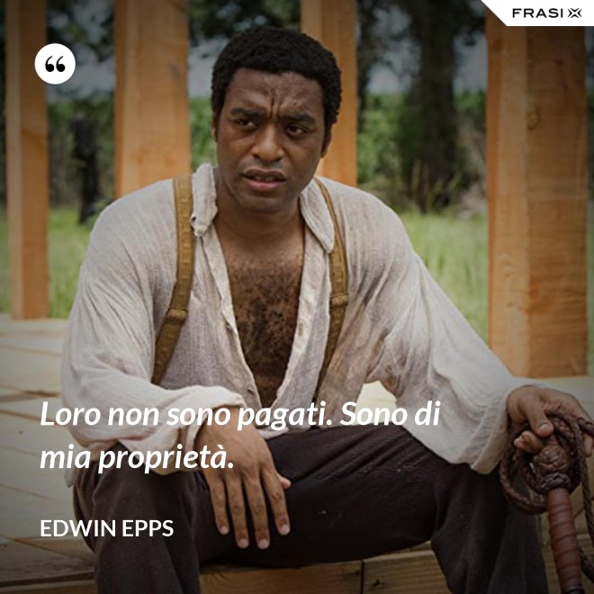 Loro non sono pagati. Sono di mia proprietà. - Edwin Epps