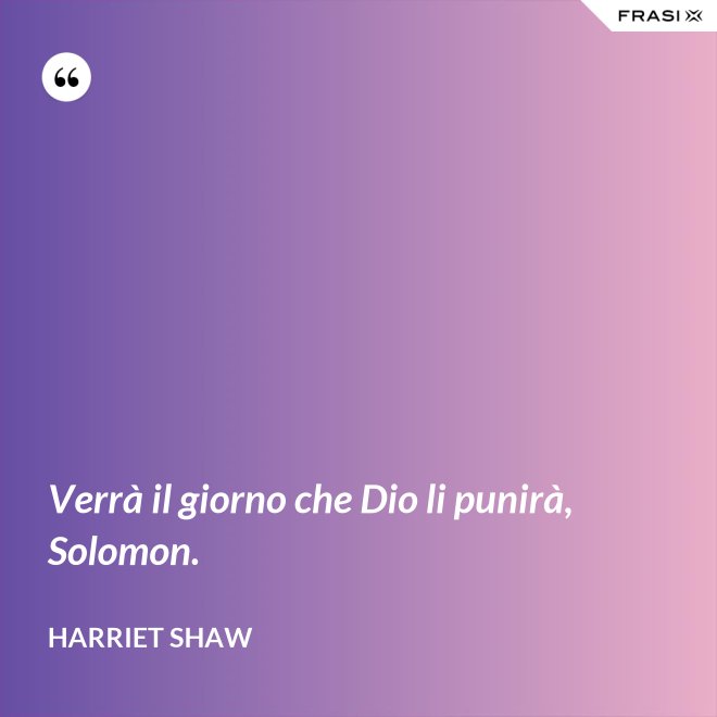 Verrà il giorno che Dio li punirà, Solomon. - Harriet Shaw
