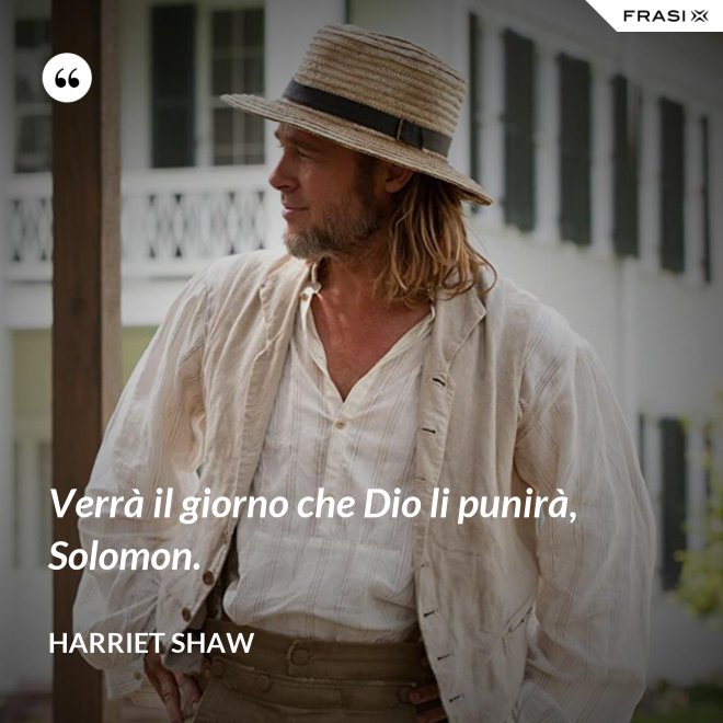 Verrà il giorno che Dio li punirà, Solomon. - Harriet Shaw
