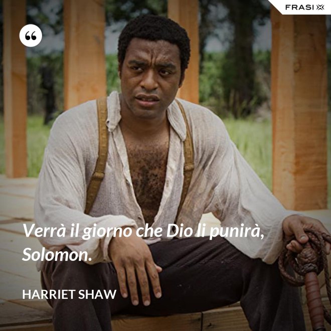 Verrà il giorno che Dio li punirà, Solomon. - Harriet Shaw
