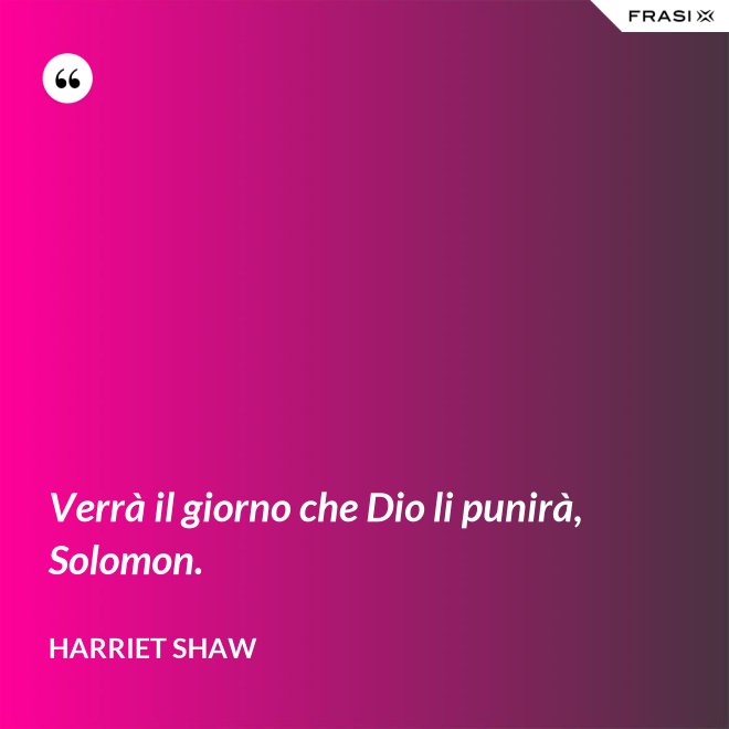 Verrà il giorno che Dio li punirà, Solomon. - Harriet Shaw