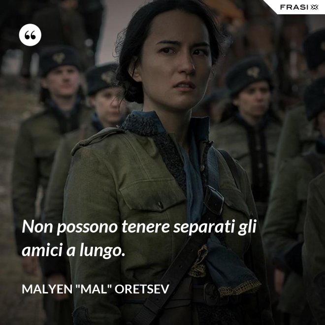 Non possono tenere separati gli amici a lungo. - Malyen "Mal" Oretsev