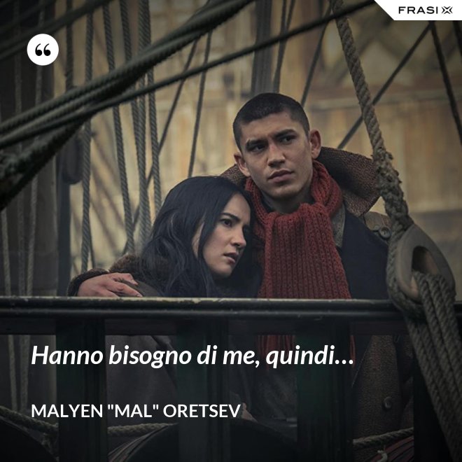 Hanno bisogno di me, quindi… - Malyen "Mal" Oretsev