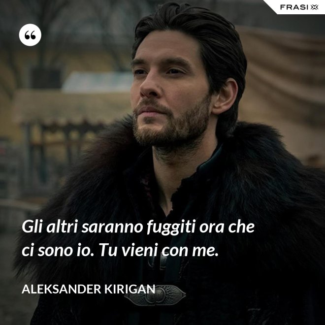 Gli altri saranno fuggiti ora che ci sono io. Tu vieni con me. - Aleksander Kirigan