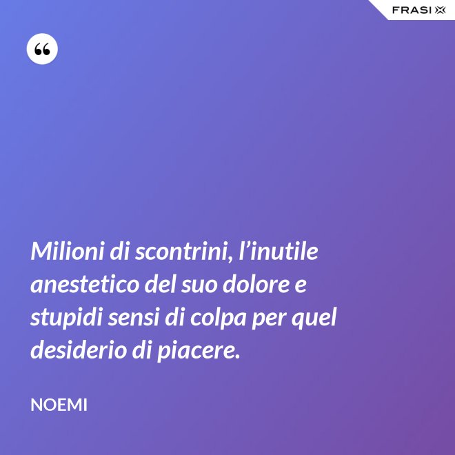 Milioni di scontrini, l’inutile anestetico del suo dolore e stupidi sensi di colpa per quel desiderio di piacere. - Noemi