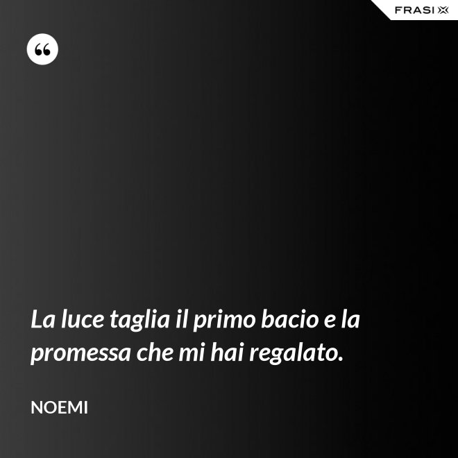 La luce taglia il primo bacio e la promessa che mi hai regalato. - Noemi