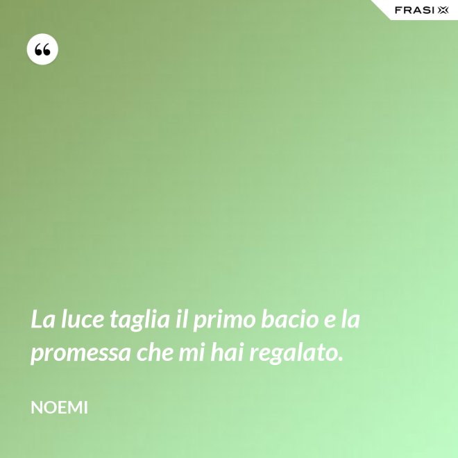 La luce taglia il primo bacio e la promessa che mi hai regalato. - Noemi